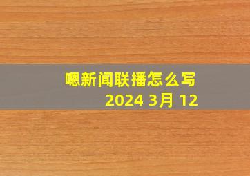 嗯新闻联播怎么写 2024 3月 12